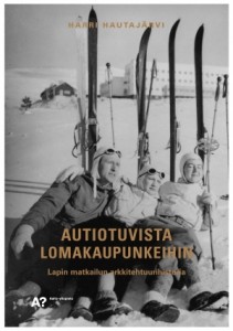 Harri Hautajärvi. Autiotuvista lomakaupunkeihin. Lapin matkailun arkkitehtuurihistoria. Aalto ARTS Books 2014.